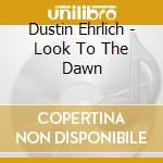 Dustin Ehrlich - Look To The Dawn cd musicale di Dustin Ehrlich