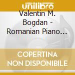 Valentin M. Bogdan - Romanian Piano Music Of The Past And Present cd musicale di Valentin M. Bogdan