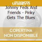 Johnny Feds And Friends - Pinky Gets The Blues cd