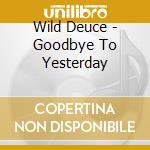 Wild Deuce - Goodbye To Yesterday cd