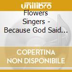 Flowers Singers - Because God Said It cd