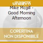 Mike Mcgill - Good Morning Afternoon cd