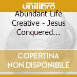 Abundant Life Creative - Jesus Conquered Everything cd