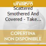 Scattered Smothered And Covered - Take Me Back cd