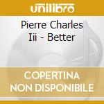 Pierre Charles Iii - Better cd musicale di Pierre Charles Iii