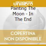Painting The Moon - In The End cd