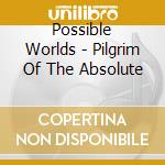 Possible Worlds - Pilgrim Of The Absolute cd