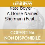 Kate Boyer - A Horse Named Sherman (Feat. Elly Wininger, Dave Tetreault, Geoff Samuels, T.G.Vanini, Kyle Esposito cd