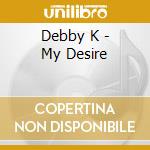 Debby K - My Desire cd musicale di Debby K