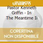 Pastor Kenneth Griffin - In The Meantime Ii cd