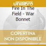 Fire In The Field - War Bonnet cd musicale di Fire In The Field