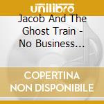 Jacob And The Ghost Train - No Business Mountain cd musicale di Jacob And The Ghost Train