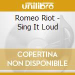 Romeo Riot - Sing It Loud cd musicale di Romeo Riot
