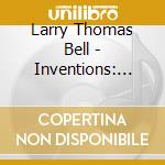 Larry Thomas Bell - Inventions: Bell Bach Brahms cd musicale di Larry Thomas Bell