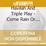 Havilah And Triple Play - Come Rain Or Come Shine