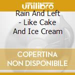 Rain And Left - Like Cake And Ice Cream cd