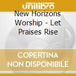 New Horizons Worship - Let Praises Rise cd musicale di New Horizons Worship