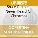 Bruce Reimer - Never Heard Of Christmas cd musicale di Bruce Reimer