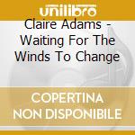 Claire Adams - Waiting For The Winds To Change cd musicale di Claire Adams