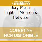 Bury Me In Lights - Moments Between cd