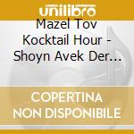Mazel Tov Kocktail Hour - Shoyn Avek Der Nekhtn cd
