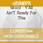 Skool - Y'All Ain'T Ready For This cd