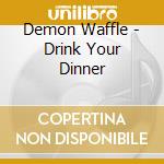 Demon Waffle - Drink Your Dinner cd