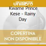 Kwame Prince Kese - Rainy Day cd musicale di Kwame Prince Kese