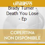 Brady Turner - Death You Lose - Ep cd