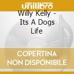 Willy Kelly - Its A Dogs Life cd musicale di Willy Kelly
