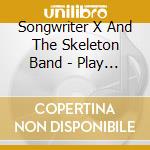 Songwriter X And The Skeleton Band - Play My Rock 'N' Roll cd
