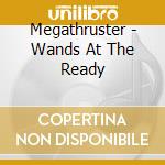 Megathruster - Wands At The Ready cd musicale di Megathruster