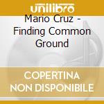 Mario Cruz - Finding Common Ground cd