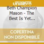Beth Champion Mason - The Best Is Yet To Come cd musicale di Beth Champion Mason