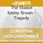 The Elusive Kenny Brown - Tragedy cd
