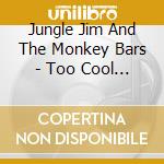 Jungle Jim And The Monkey Bars - Too Cool For School cd