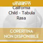 California Child - Tabula Rasa cd musicale di California Child