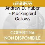 Andrew D. Huber - Mockingbird Gallows cd