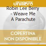 Robin Lee Berry - Weave Me A Parachute cd musicale di Robin Lee Berry