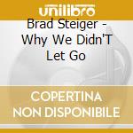 Brad Steiger - Why We Didn'T Let Go cd