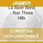 La River Bend - Run These Hills cd