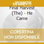 Final Harvest (The) - He Came cd