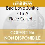 Bad Love Junkie - In A Place Called Nowhere cd