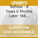 Nefhew - 8 Years 6 Months Later: Still Ain'T Better Than Me cd