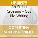 Six String Crossing - Got Me Writing cd