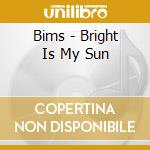 Bims - Bright Is My Sun cd musicale di Bims