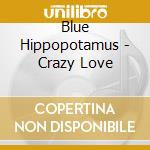 Blue Hippopotamus - Crazy Love