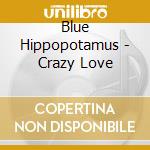 Blue Hippopotamus - Crazy Love cd