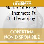 Matter Of Honor - Incarnate Pt I: Theosophy cd