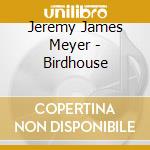 Jeremy James Meyer - Birdhouse cd